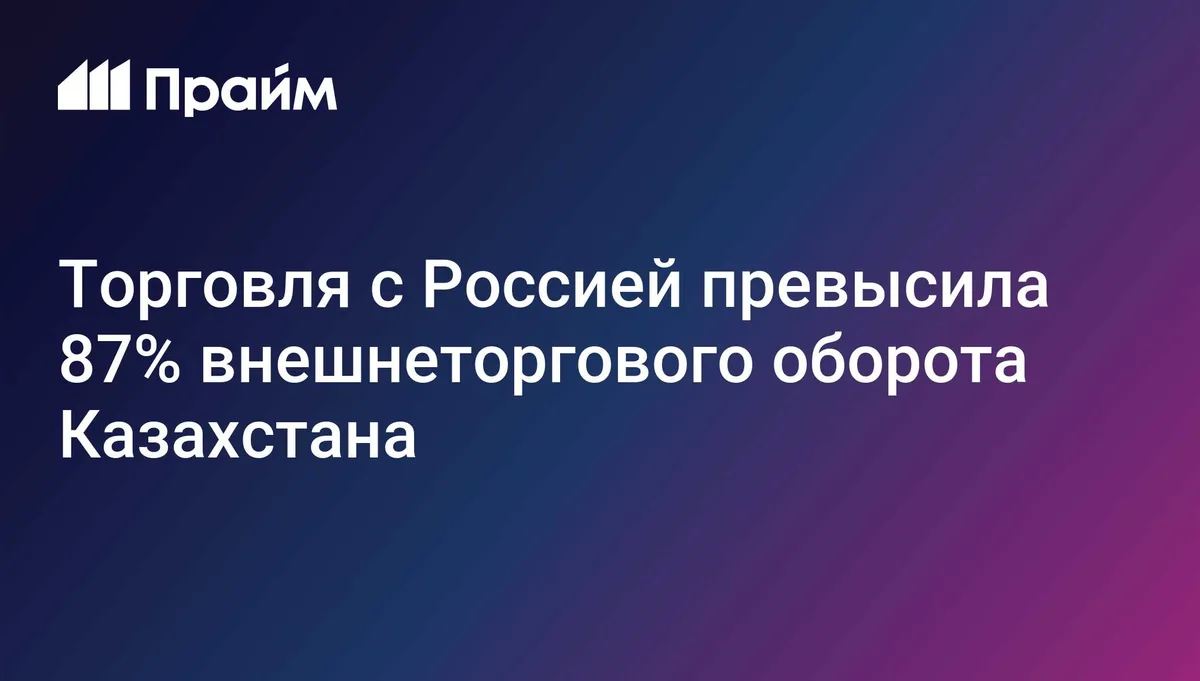 Торговля с Россией превысила 87% внешнеторгового оборота Казахстана с ЕАЭС