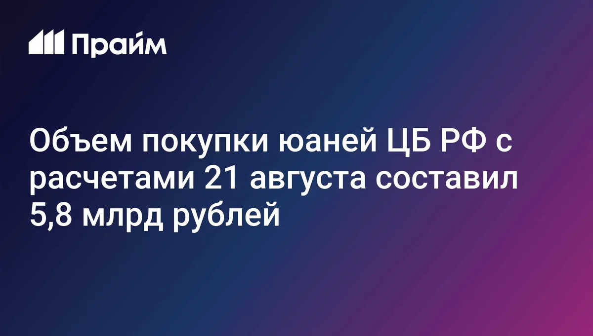 Объем покупки юаней ЦБ РФ с расчетами 21 августа составил 5,8 млрд рублей