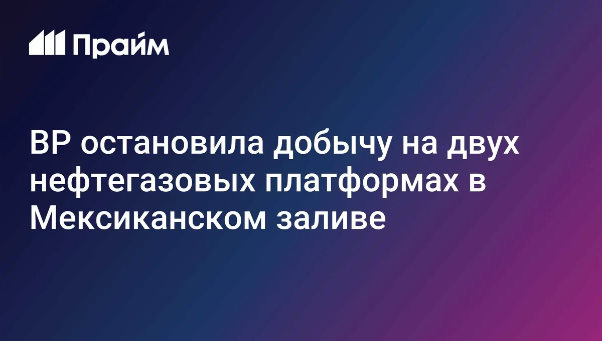 BP остановила добычу на двух нефтегазовых платформах в Мексиканском заливе