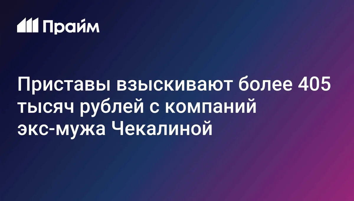 Приставы взыскивают более 405 тысяч рублей с компаний экс-мужа Чекалиной
