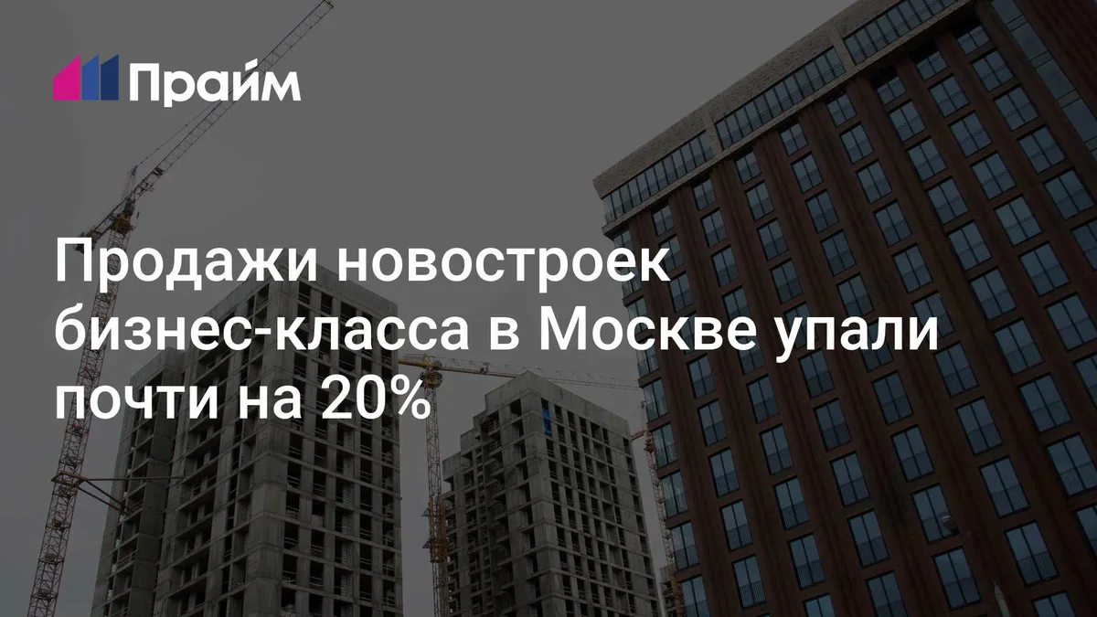 Продажи новостроек бизнес-класса в Москве упали почти на 20%