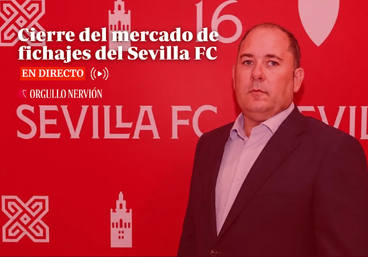 Mercado de fichajes del Sevilla FC, en directo: altas, bajas, movimientos y última hora del cierre hoy