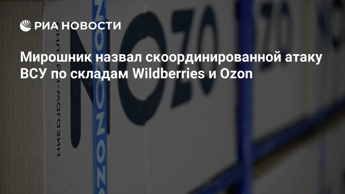 Мирошник назвал скоординированной атаку ВСУ по складам Wildberries и Ozon
