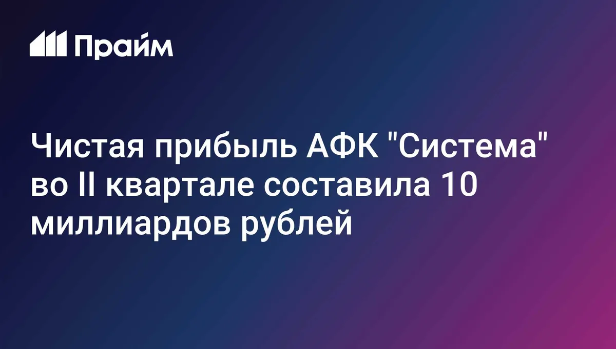 Чистая прибыль АФК "Система" во II квартале составила 10 миллиардов рублей