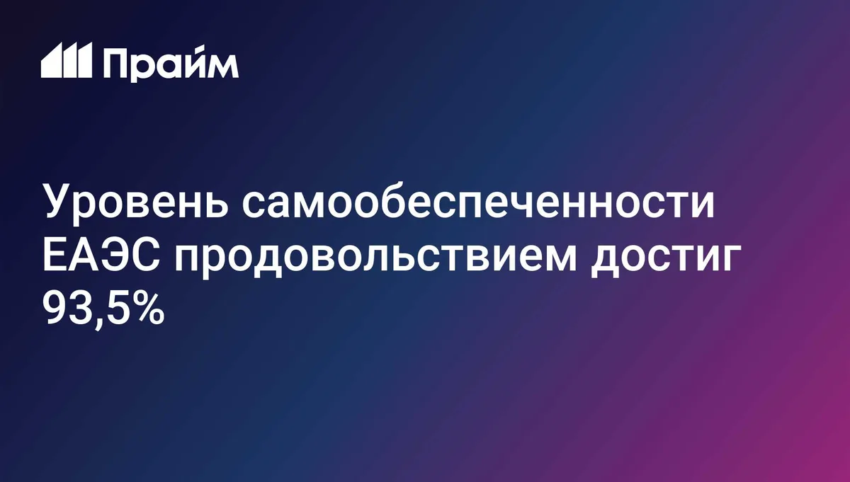 Уровень самообеспеченности ЕАЭС продовольствием достиг 93,5%