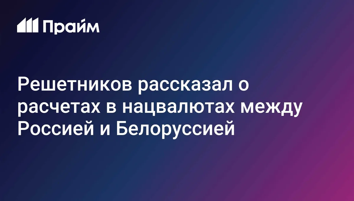 Свыше 99% расчетов между РФ и Белоруссией осуществляется в нацвалютах