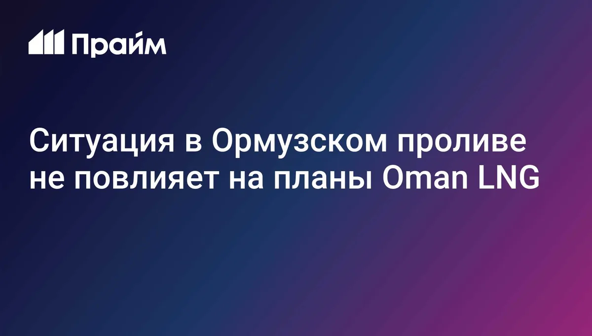 Ситуация в Ормузском проливе не повлияет на планы Oman LNG