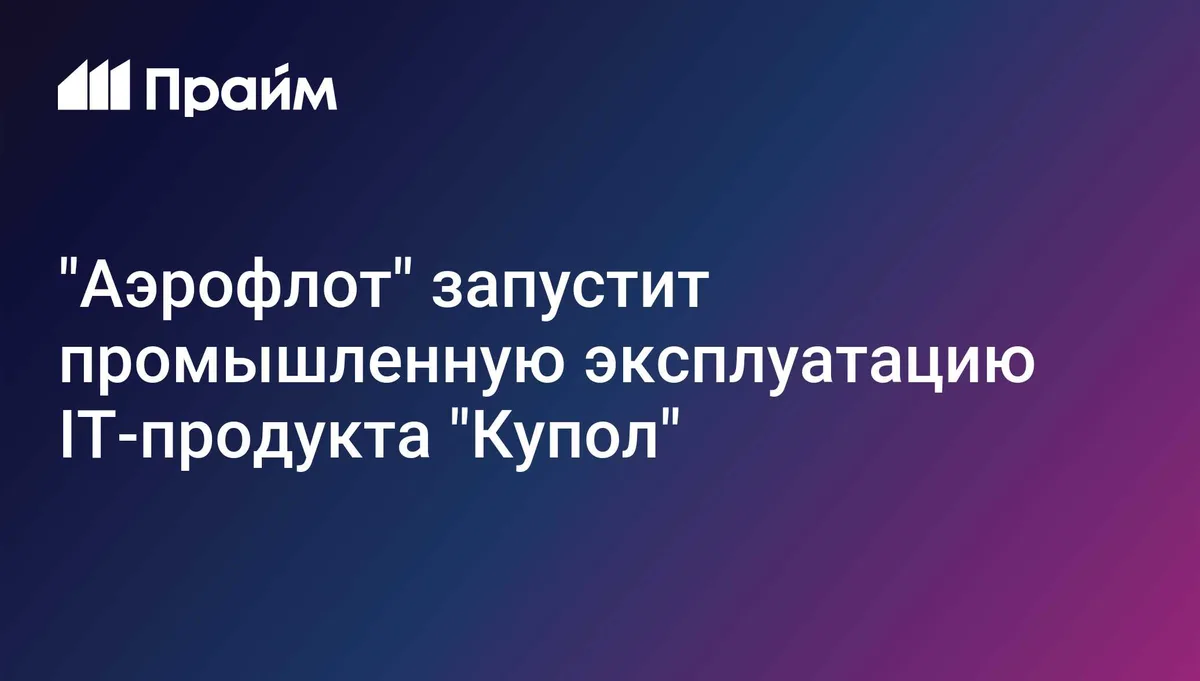 "Аэрофлот" запустит промышленную эксплуатацию IT-продукта "Купол"