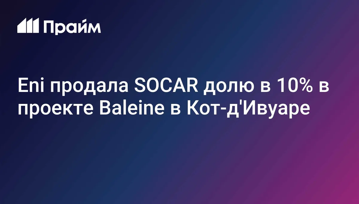 Eni продала SOCAR долю в 10% в проекте Baleine в Кот-д'Ивуаре