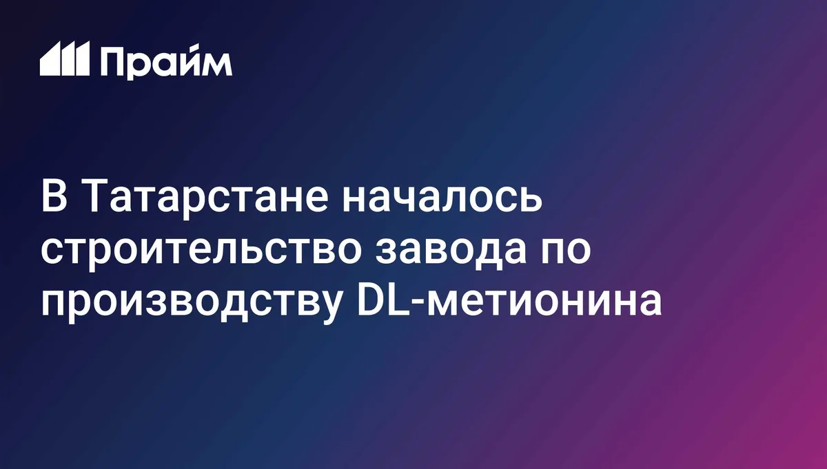 В Татарстане началось строительство завода по производству DL-метионина