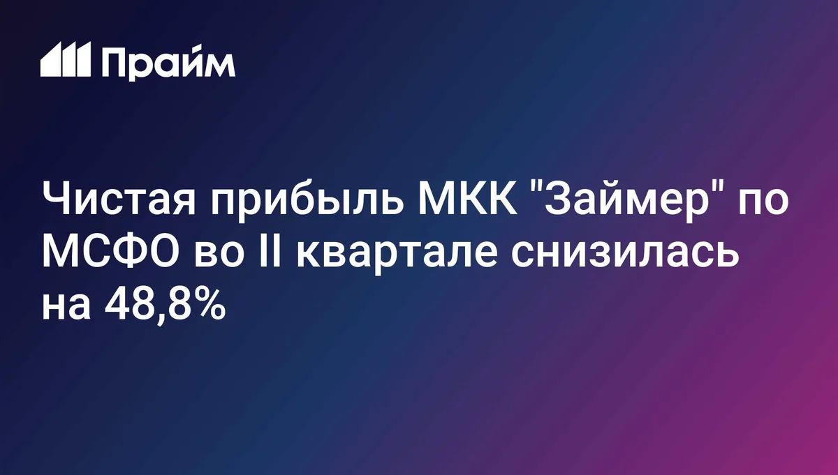 Чистая прибыль МКК "Займер" по МСФО во II квартале снизилась на 48,8%