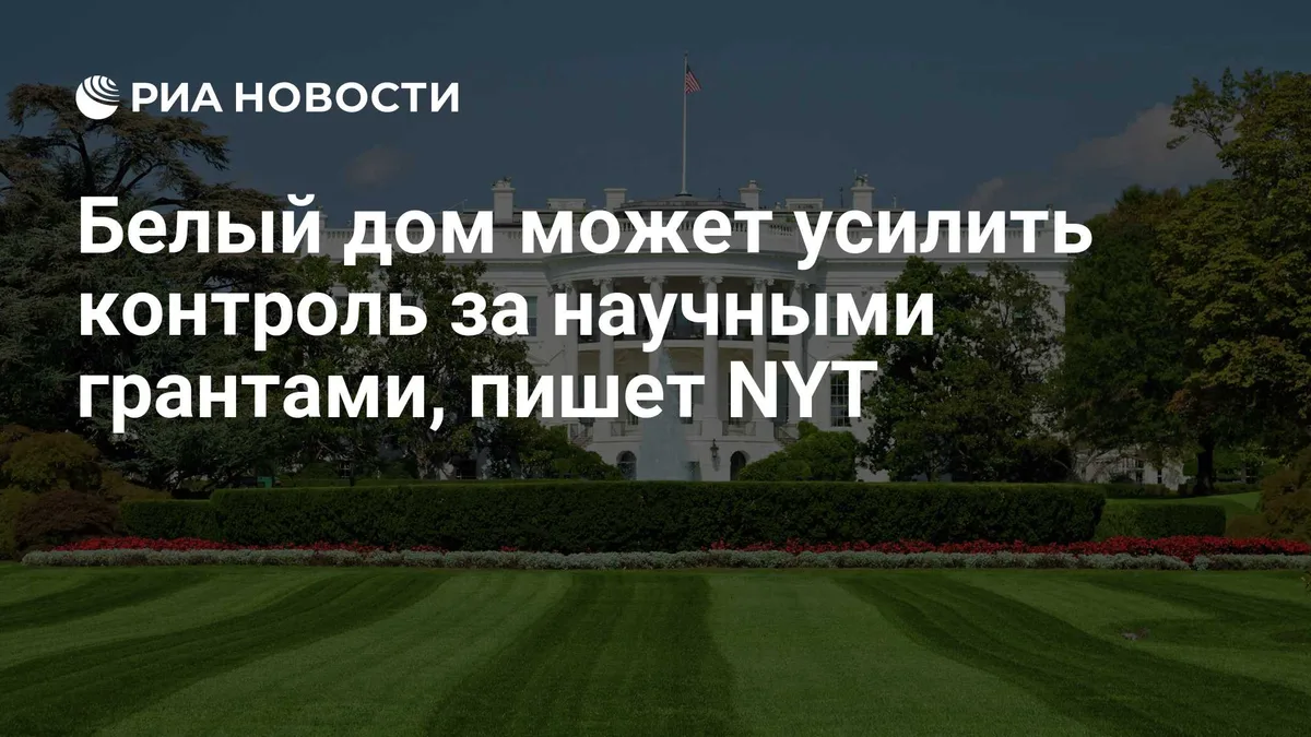 Белый дом может усилить контроль за научными грантами, пишет NYT