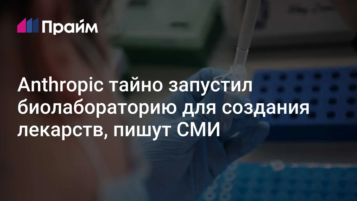 Anthropic тайно запустил биолабораторию для создания лекарств, пишут СМИ