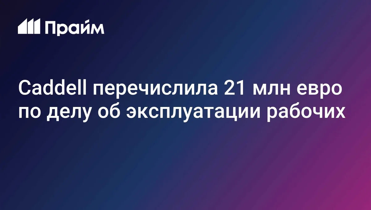 Caddell перечислила 21 миллион евро по делу об эксплуатации рабочих
