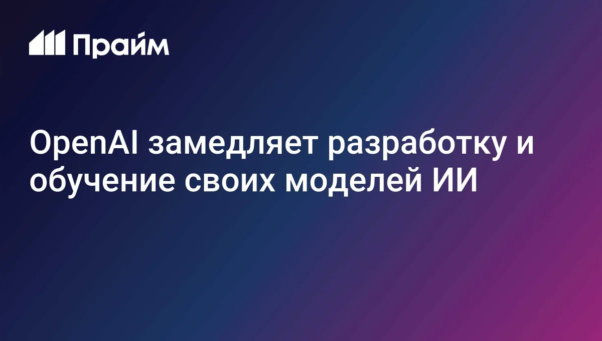 OpenAI замедляет разработку и обучение своих моделей ИИ
