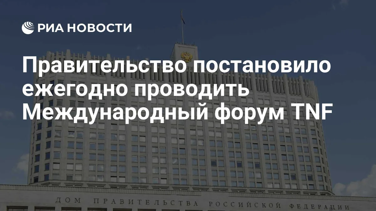 Правительство постановило ежегодно проводить Международный форум TNF