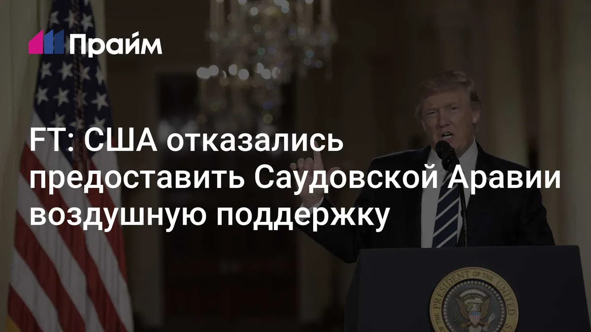 FT: США отказались предоставить Саудовской Аравии воздушную поддержку