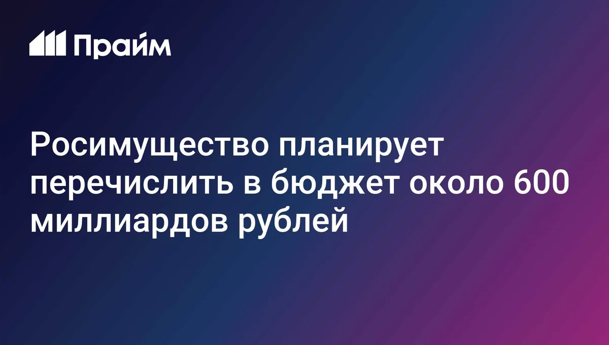 Росимущество планирует перечислить в бюджет около 600 миллиардов рублей