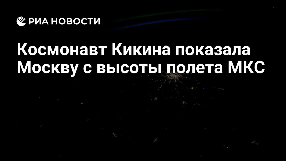 Космонавт Кикина показала Москву c высоты полета МКС