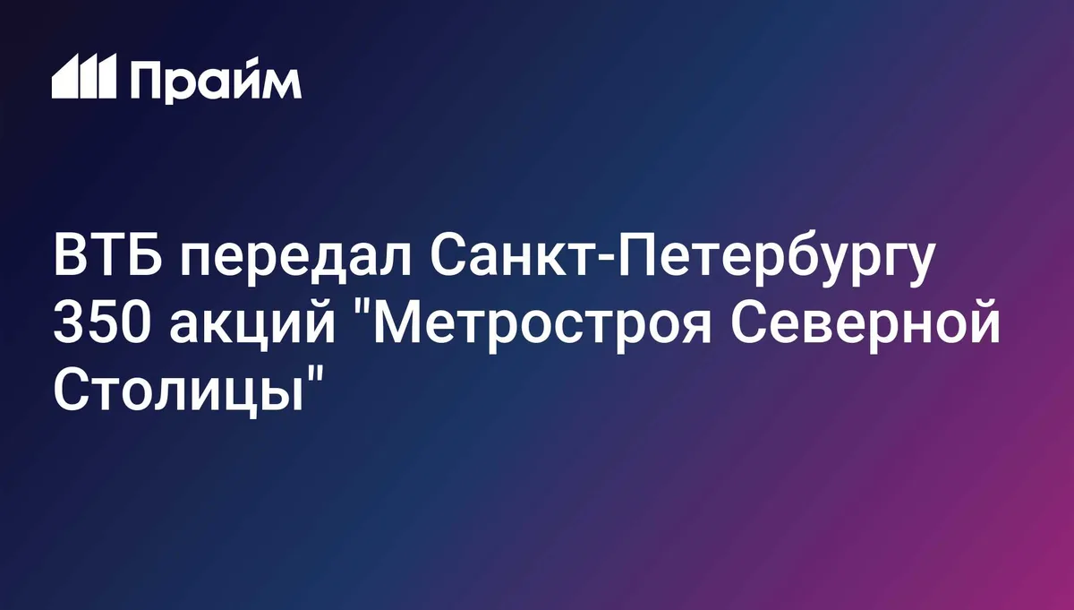 ВТБ передал Санкт-Петербургу 350 акций "Метростроя Северной Столицы"