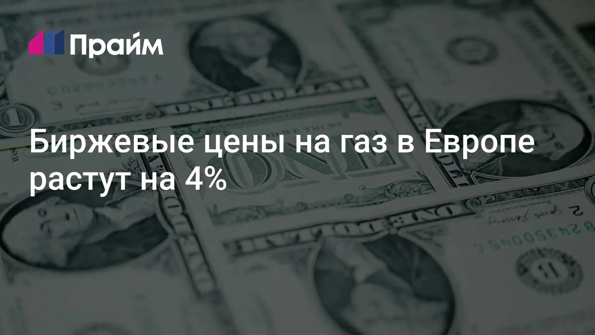 Биржевые цены на газ в Европе растут на 4%