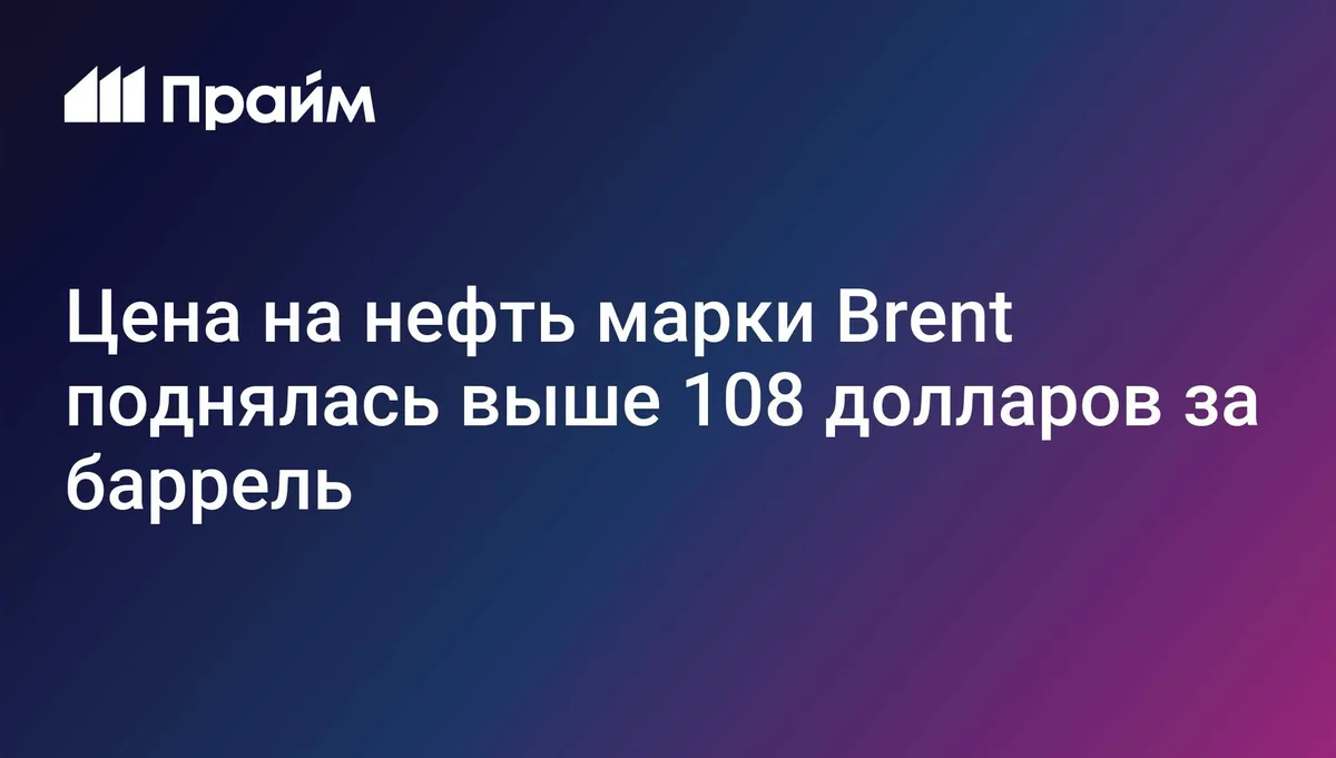 Цена на нефть марки Brent поднялась выше 108 долларов за баррель