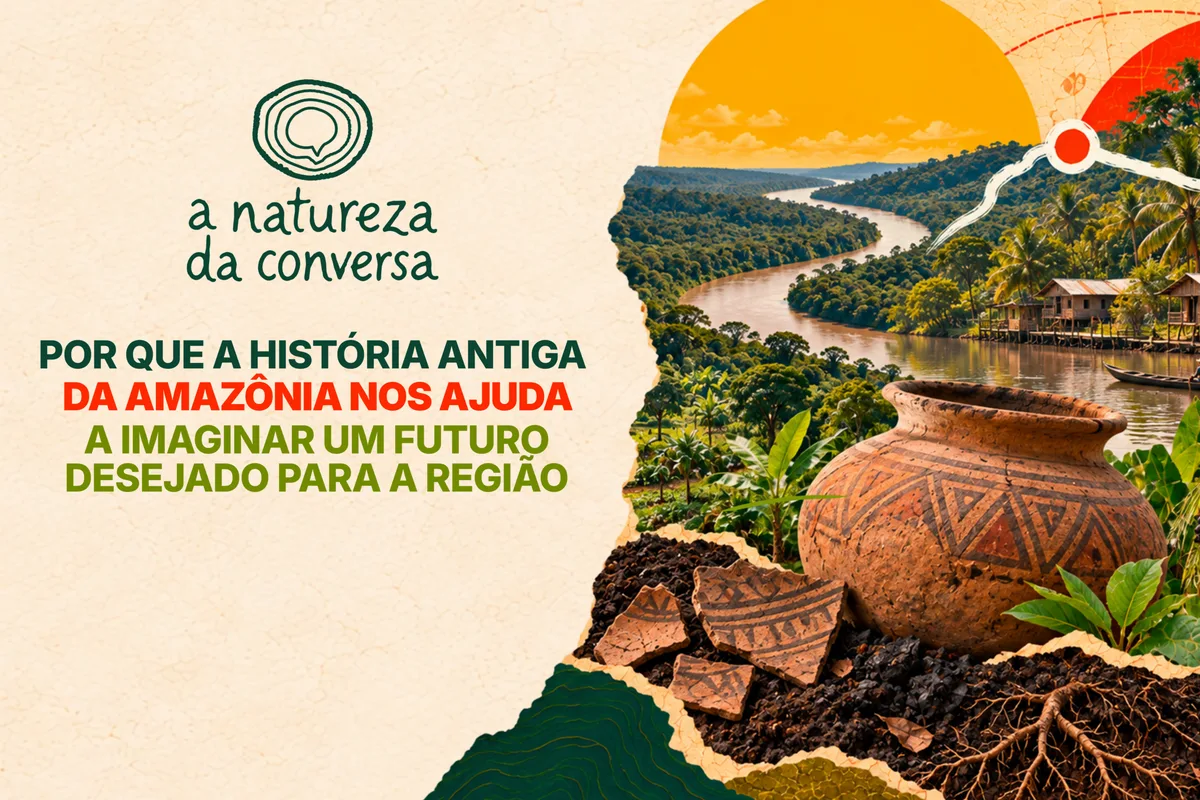 A Natureza da Conversa #4 – Por que o passado da Amazônia nos ajuda a imaginar um futuro para a região