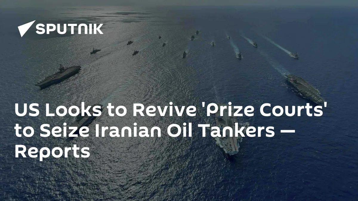 US Looks to Revive 'Prize Courts' to Seize Iranian Oil Tankers — Reports