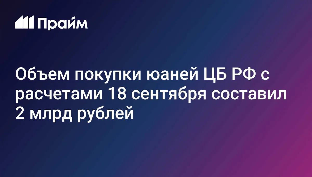Объем покупки юаней ЦБ РФ с расчетами 18 сентября составил 2 млрд рублей