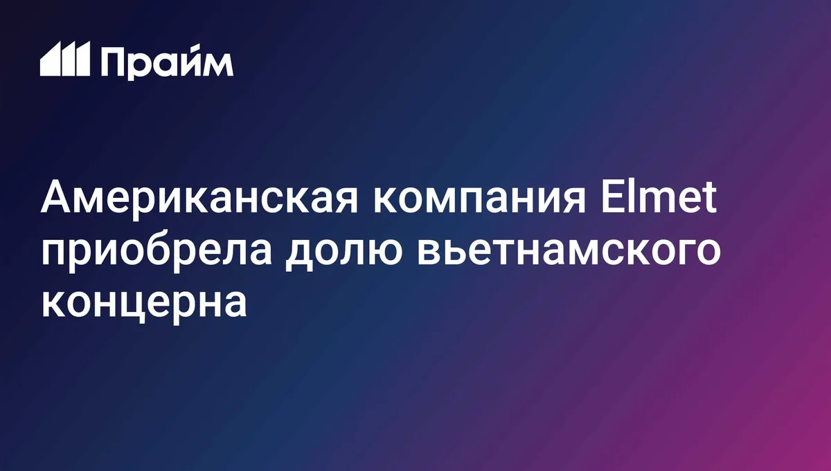 Американская компания Elmet приобрела долю вьетнамского концерна