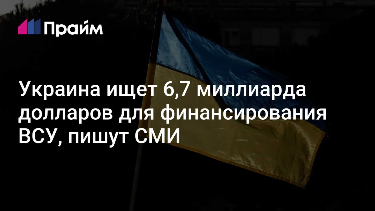 Украина ищет 6,7 миллиарда долларов для финансирования ВСУ, пишут СМИ