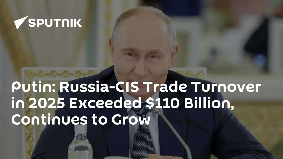 Putin: Russia-CIS Trade Turnover in 2025 Exceeded $110 Billion, Continues to Grow