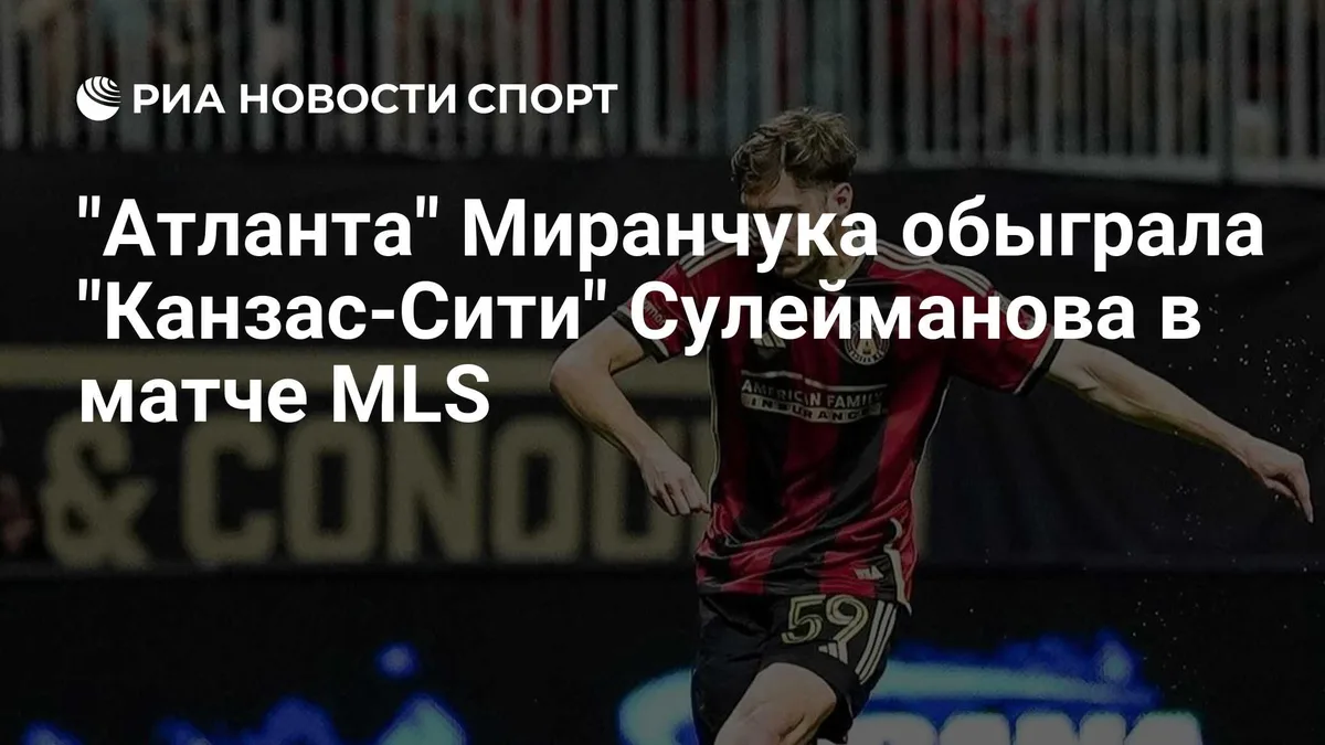 "Атланта" Миранчука обыграла "Канзас-Сити" Сулейманова в матче MLS