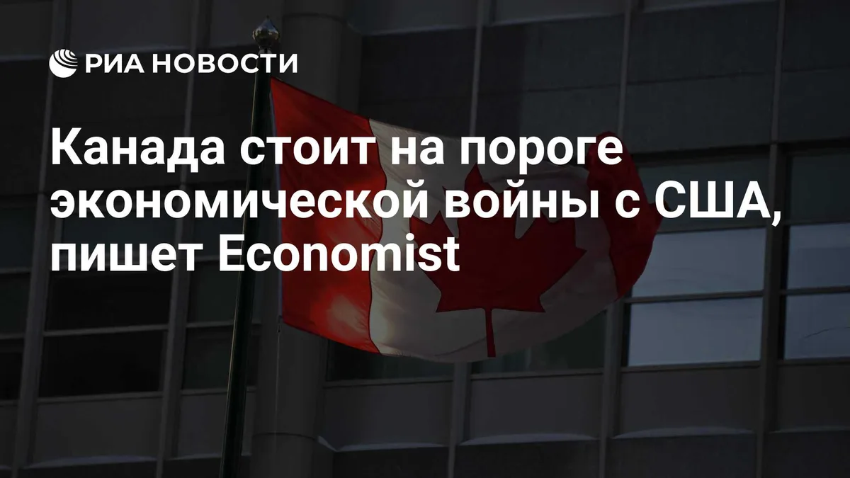Канада стоит на пороге экономической войны с США, пишет Economist