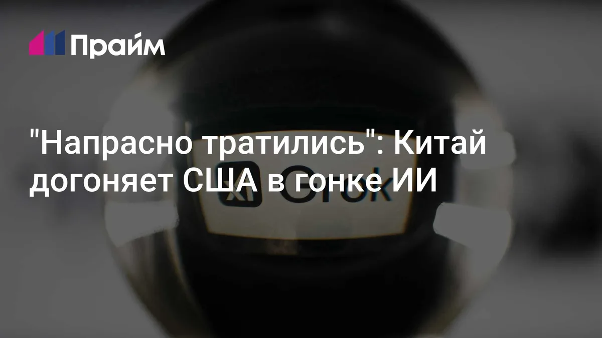 "Напрасно тратились": Китай догоняет США в гонке ИИ