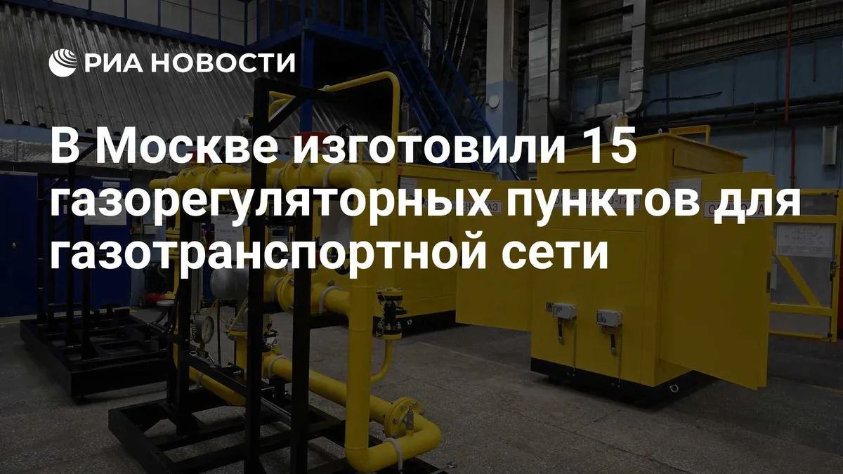 В Москве изготовили 15 газорегуляторных пунктов для газотранспортной сети