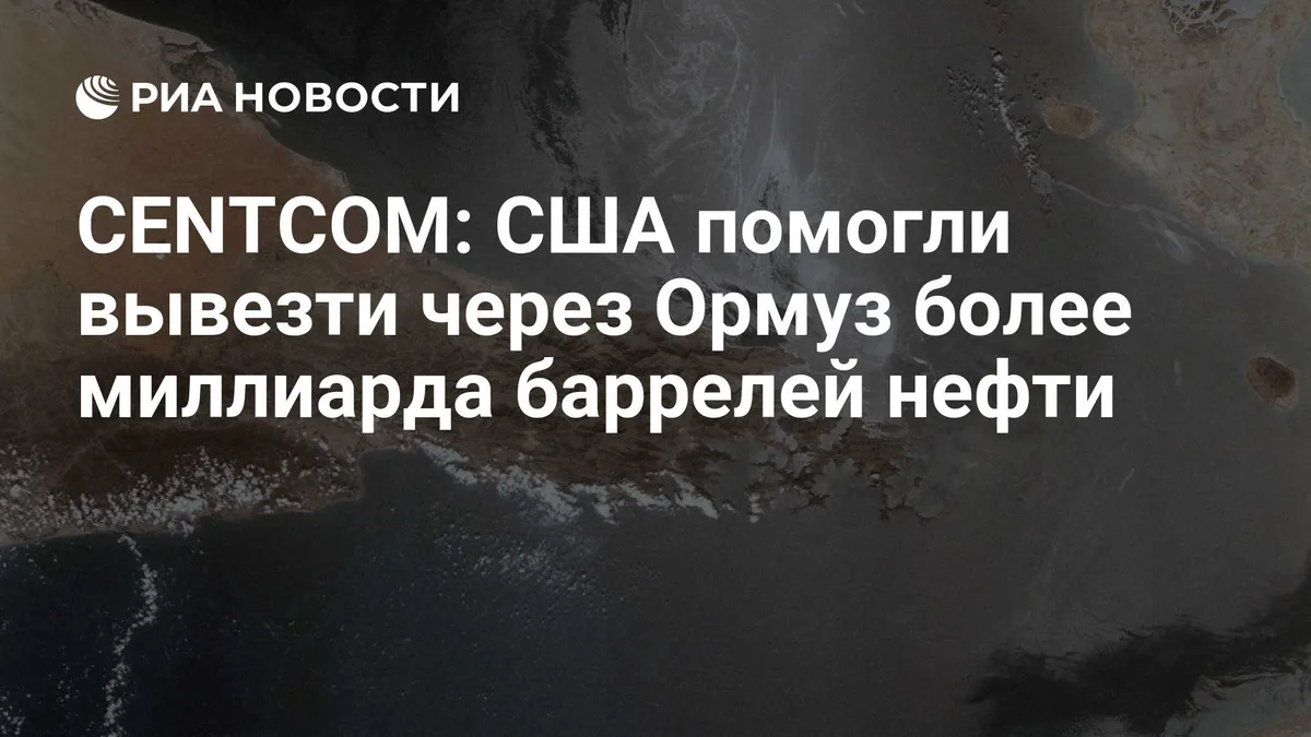 CENTCOM: США помогли вывезти через Ормуз более миллиарда баррелей нефти