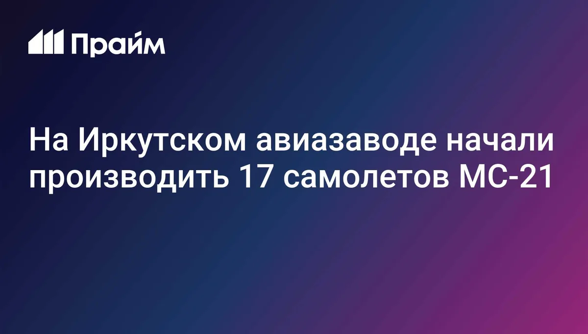 На Иркутском авиазаводе начали производить 17 самолетов МС-21