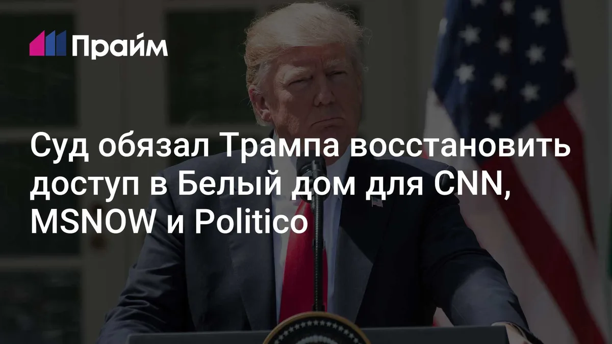 Суд обязал Трампа восстановить доступ в Белый дом для CNN, MSNOW и Politico