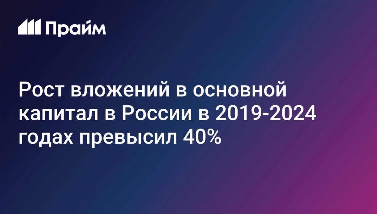 Рост вложений в основной капитал в России в 2019-2024 годах превысил 40%