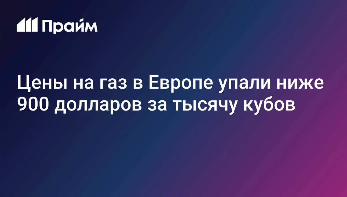 Цены на газ в Европе упали ниже 900 долларов за тысячу кубов